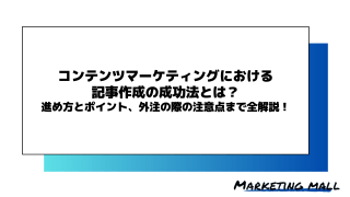 コンテンツマーケティングにおける記事作成の成功法とは？進め方とポイント、外注の際の注意点まで全解説！